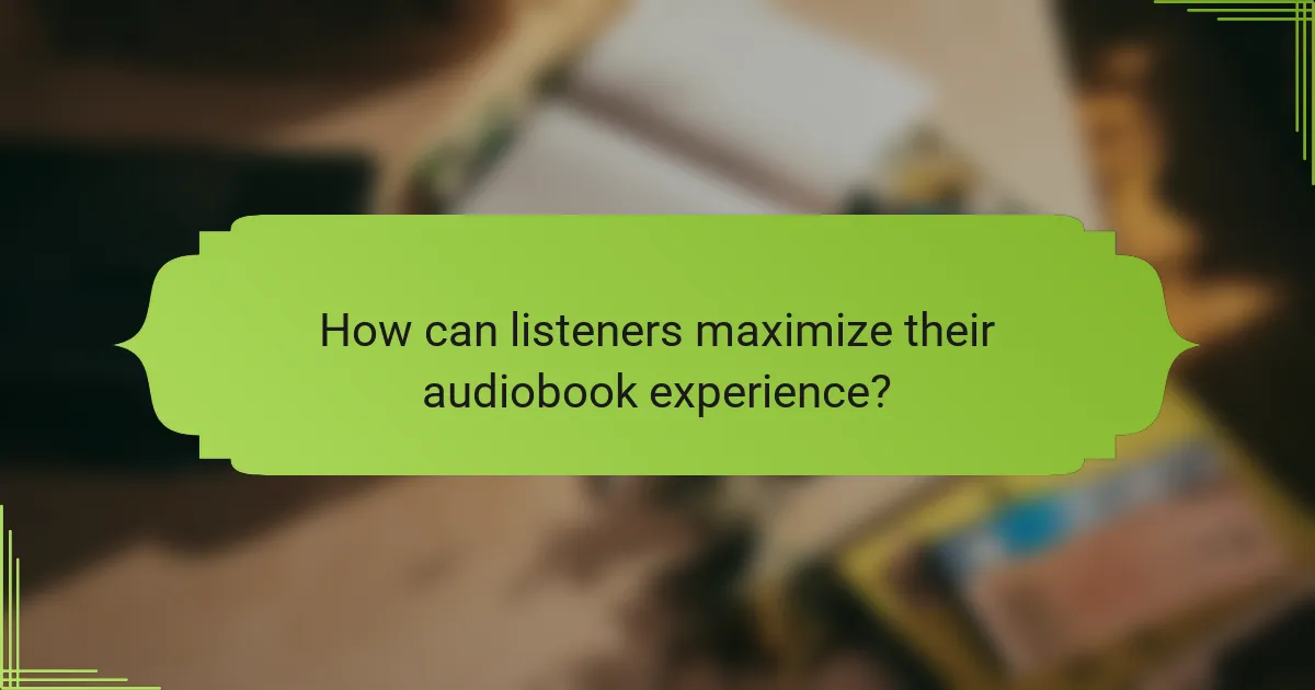 How can listeners maximize their audiobook experience?