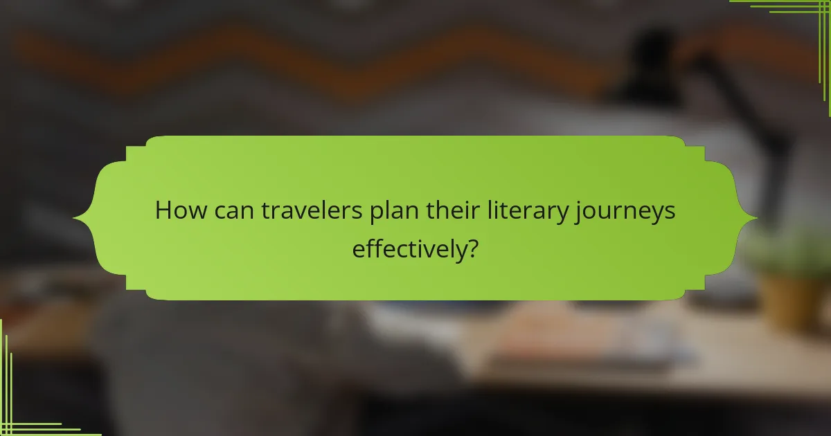 How can travelers plan their literary journeys effectively?