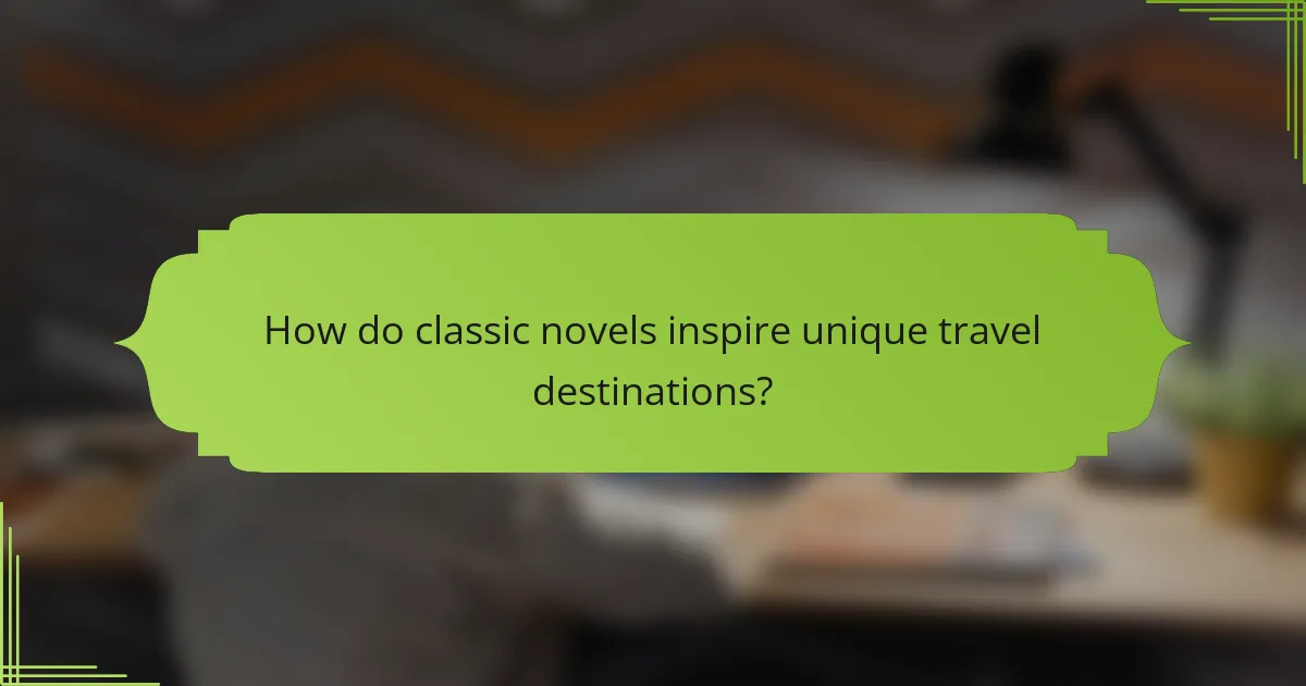 How do classic novels inspire unique travel destinations?
