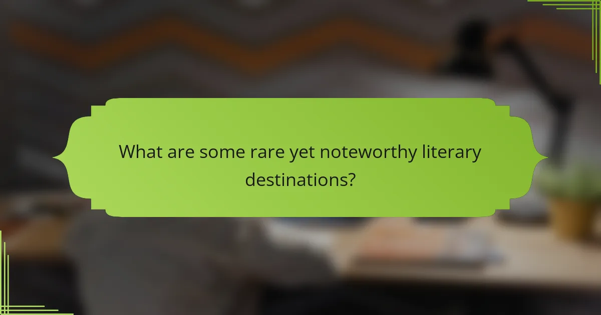 What are some rare yet noteworthy literary destinations?