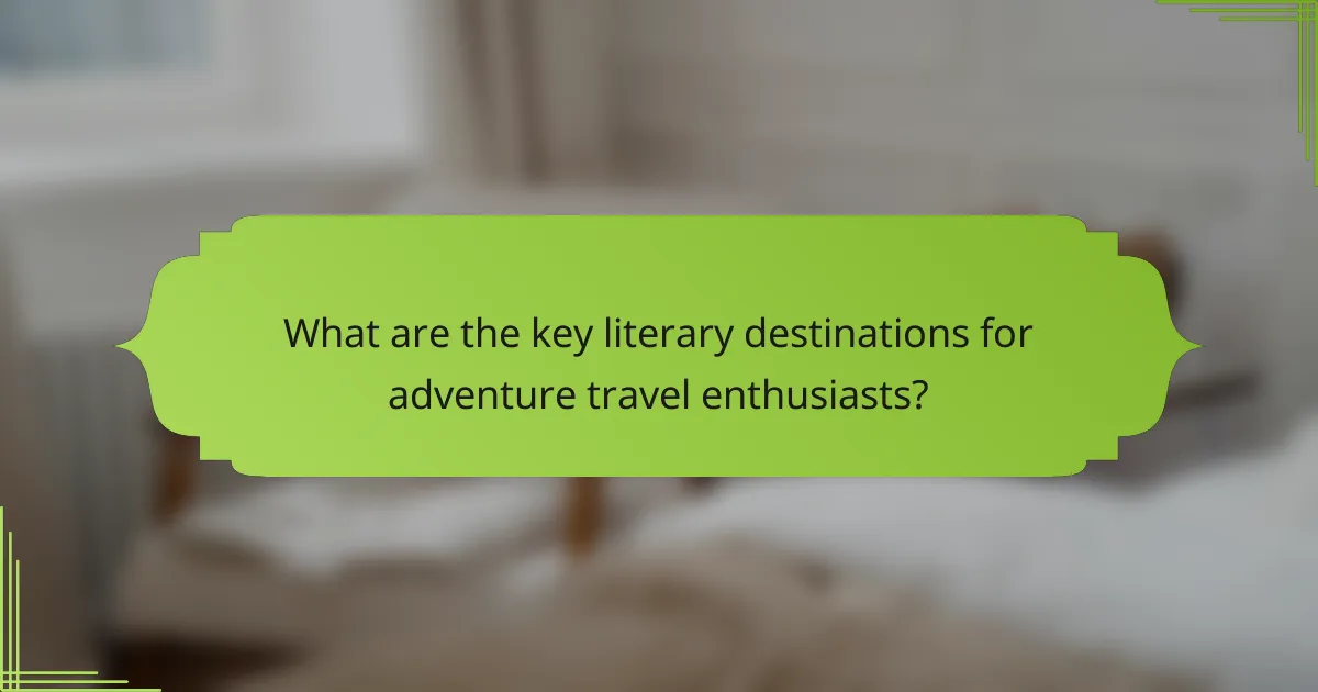 What are the key literary destinations for adventure travel enthusiasts?