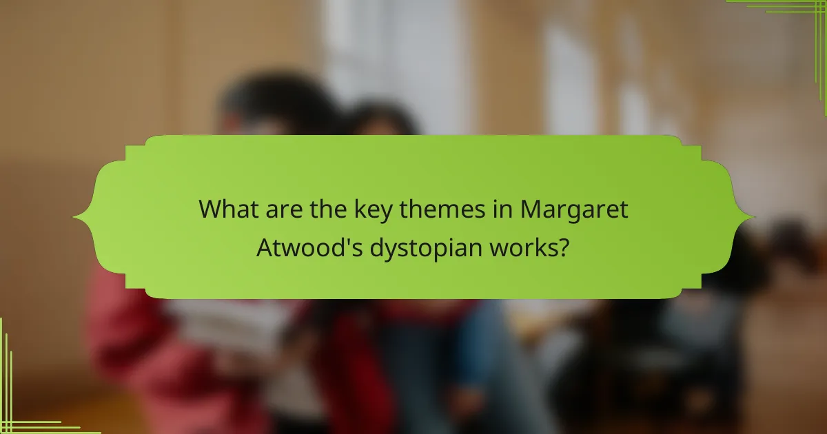What are the key themes in Margaret Atwood's dystopian works?